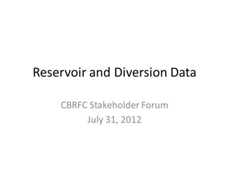 Reservoir and Diversion Data CBRFC Stakeholder Forum July 31, 2012.