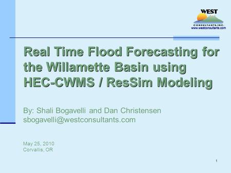 Www.westconsultants.com 1 Real Time Flood Forecasting for the Willamette Basin using HEC-CWMS / ResSim Modeling Real Time Flood Forecasting for the Willamette.