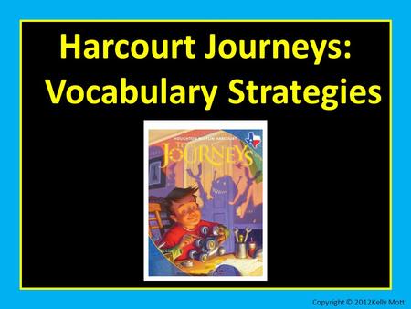 Harcourt Journeys: Vocabulary Strategies Copyright © 2012Kelly Mott.