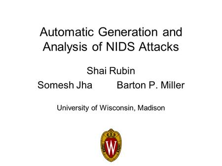Automatic Generation and Analysis of NIDS Attacks Shai Rubin Somesh Jha Barton P. Miller University of Wisconsin, Madison.