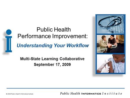 © 2009 Public Health Informatics Institute Multi-State Learning Collaborative September 17, 2009.
