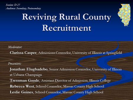 Reviving Rural County Recruitment Moderator: Clarissa Casper, Admissions Counselor, University of Illinois at Springfield Clarissa Casper, Admissions Counselor,