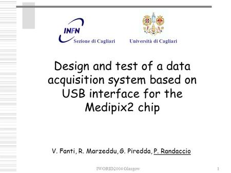 IWORID2004 Glasgow1 Design and test of a data acquisition system based on USB interface for the Medipix2 chip Università di Cagliari Sezione di Cagliari.