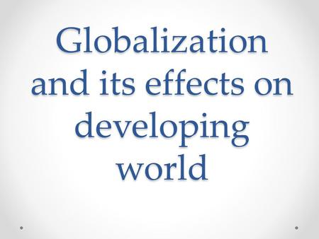 Globalization and its effects on developing world.