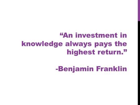“An investment in knowledge always pays the highest return.” -Benjamin Franklin.