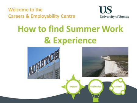 Welcome to the Careers & Employability Centre How to find Summer Work & Experience.