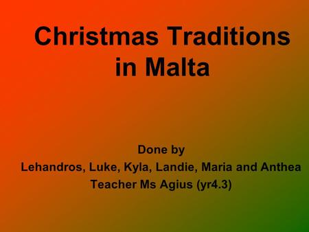 Christmas Traditions in Malta Done by Lehandros, Luke, Kyla, Landie, Maria and Anthea Teacher Ms Agius (yr4.3)