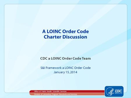 A LOINC Order Code Charter Discussion CDC a LOINC Order Code Team S&I Framework a LOINC Order Code January 15, 2014 Office of Public Health Scientific.
