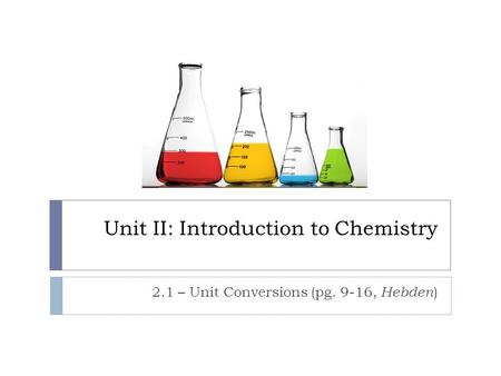 Unit II: Introduction to Chemistry 2.1 – Unit Conversions (pg. 9-16, Hebden )