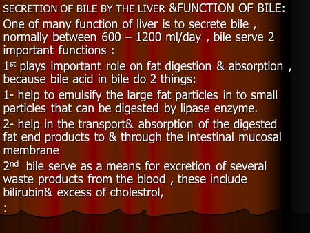 SECRETION OF BILE BY THE LIVER &FUNCTION OF BILE: One of many function of liver is to secrete bile, normally between 600 – 1200 ml/day, bile serve 2 important.
