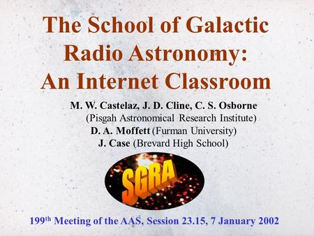 The School of Galactic Radio Astronomy: An Internet Classroom M. W. Castelaz, J. D. Cline, C. S. Osborne (Pisgah Astronomical Research Institute) D. A.