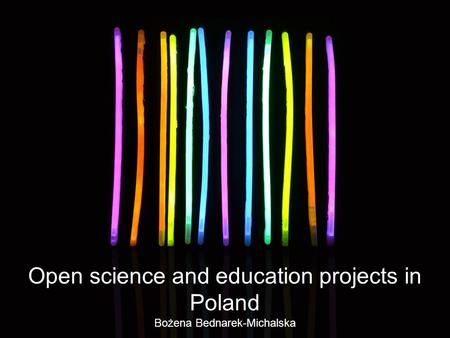 Open science and education projects in Poland Bożena Bednarek-Michalska.