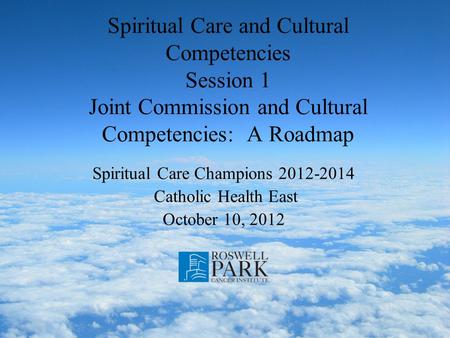 Spiritual Care and Cultural Competencies Session 1 Joint Commission and Cultural Competencies: A Roadmap Spiritual Care Champions 2012-2014 Catholic Health.