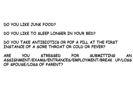DO YOU LIKE JUNK FOOD? DO YOU LIKE TO SLEEP LONGER IN YOUR BED? DO YOU TAKE ANTIBIOTICS OR POP A PILL AT THE FIRST INSTANCE OF A SORE THROAT OR COLD OR.