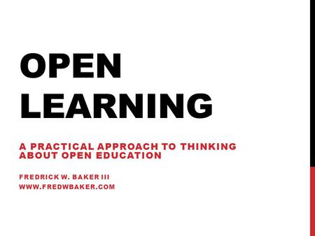 OPEN LEARNING A PRACTICAL APPROACH TO THINKING ABOUT OPEN EDUCATION FREDRICK W. BAKER III WWW.FREDWBAKER.COM.