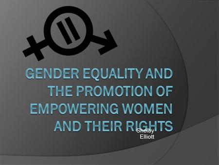 Shelby Elliott. What is Gender Equality?  Gender equality is the equality between men and women in a society. Gender equality may also be known as sex.