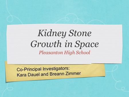Co-Principal Investigators: Kara Dauel and Breann Zimmer Kidney Stone Growth in Space Pleasanton High School.