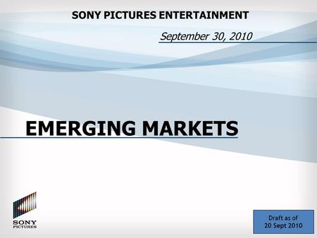 September 30, 2010 SONY PICTURES ENTERTAINMENT EMERGING MARKETS Draft as of 20 Sept 2010.