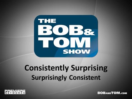 Consistently Surprising Surprisingly Consistent. Bob Kevoian ● Chick McGee ● Tom Griswold ● Kristi Lee Big On Laughs & Listener Loyalty The Bob & Tom.