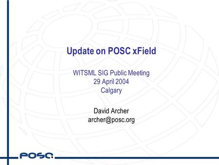Update on POSC xField WITSML SIG Public Meeting 29 April 2004 Calgary David Archer