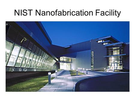 NIST Nanofabrication Facility. CNST Nanofab A state-of-the-art shared-use facility for the fabrication and measurement of nanostructures –19,000 sq ft.