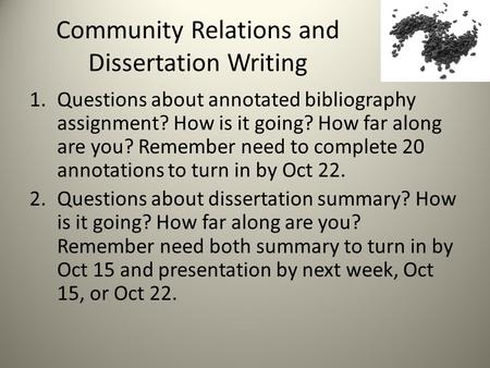 Community Relations and Dissertation Writing 1.Questions about annotated bibliography assignment? How is it going? How far along are you? Remember need.