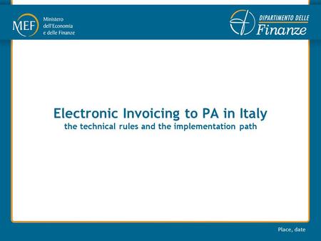 Place, date Electronic Invoicing to PA in Italy the technical rules and the implementation path.