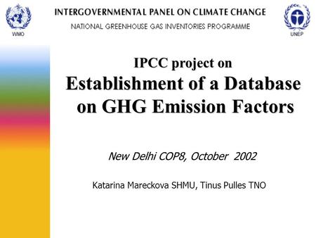 New Delhi COP8, October 2002 Katarina Mareckova SHMU, Tinus Pulles TNO IPCC project on Establishment of a Database on GHG Emission Factors.