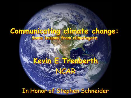 Communicating climate change: Some lessons from climategate Kevin E Trenberth NCAR In Honor of Stephen Schneider Kevin E Trenberth NCAR In Honor of Stephen.