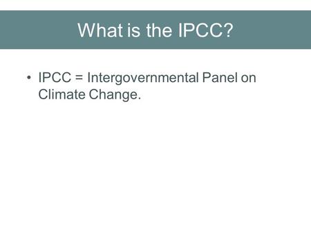 What is the IPCC? IPCC = Intergovernmental Panel on Climate Change.