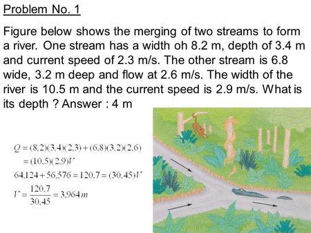 Problem No. 1 Figure below shows the merging of two streams to form a river. One stream has a width oh 8.2 m, depth of 3.4 m and current speed of 2.3 m/s.