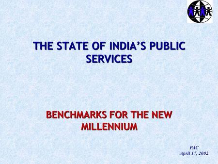 THE STATE OF INDIA’S PUBLIC SERVICES BENCHMARKS FOR THE NEW MILLENNIUM PAC April 17, 2002.
