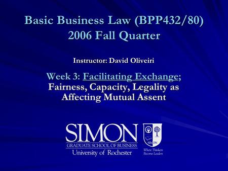 Basic Business Law (BPP432/80) 2006 Fall Quarter Instructor: David Oliveiri Week 3: Facilitating Exchange; Fairness, Capacity, Legality as Affecting Mutual.