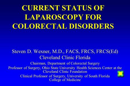 CURRENT STATUS OF LAPAROSCOPY FOR COLORECTAL DISORDERS Steven D. Wexner, M.D., FACS, FRCS, FRCS(Ed) Cleveland Clinic Florida Chairman, Department of Colorectal.