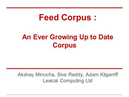 Feed Corpus : An Ever Growing Up to Date Corpus Akshay Minocha, Siva Reddy, Adam Kilgarriff Lexical Computing Ltd.