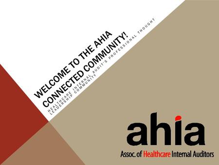 WELCOME TO THE AHIA CONNECTED COMMUNITY! HEALTHCARE INTERNAL AUDIT'S PROFESSIONAL THOUGHT LEADERSHIP COMMUNITY.