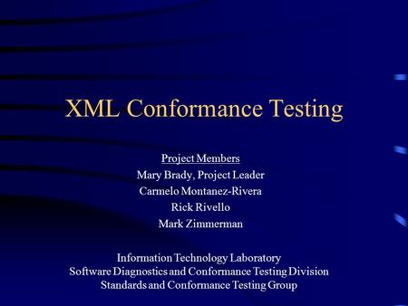 XML Conformance Testing Project Members Mary Brady, Project Leader Carmelo Montanez-Rivera Rick Rivello Mark Zimmerman Information Technology Laboratory.