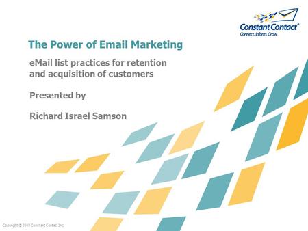 Copyright © 2008 Constant Contact Inc. The Power of Email Marketing eMail list practices for retention and acquisition of customers Presented by Richard.