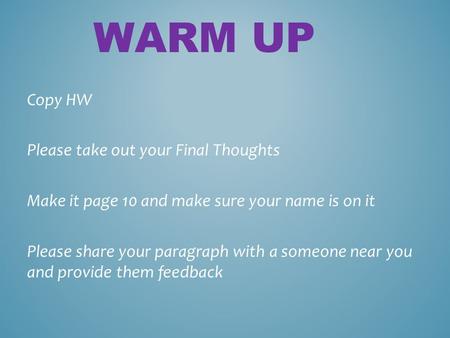 WARM UP Copy HW Please take out your Final Thoughts Make it page 10 and make sure your name is on it Please share your paragraph with a someone near you.