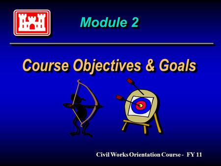 Module 2 Course Objectives & Goals Civil Works Orientation Course - FY 11.