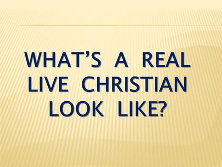WHAT’S A REAL LIVE CHRISTIAN LOOK LIKE?. Colossians 1:1-2 Paul, an apostle of Christ Jesus by the will of God, and Timothy our brother, To the holy and.