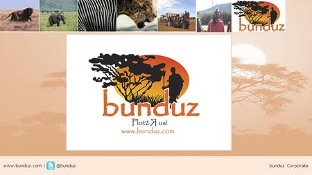 bunduz Corporate It’s the image of Africa that enthralls the world. A wilderness untamed. - National Geographic, September 2005.