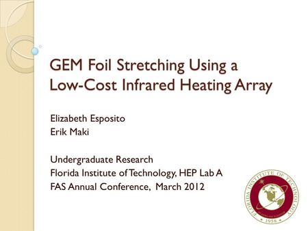 GEM Foil Stretching Using a Low-Cost Infrared Heating Array GEM Foil Stretching Using a Low-Cost Infrared Heating Array Elizabeth Esposito Erik Maki Undergraduate.