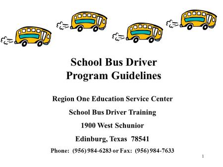 1 Region One Education Service Center School Bus Driver Training 1900 West Schunior Edinburg, Texas 78541 Phone: (956) 984-6283 or Fax: (956) 984-7633.