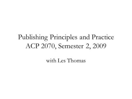 Publishing Principles and Practice ACP 2070, Semester 2, 2009 with Les Thomas.