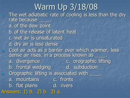 Warm Up 3/18/08 The wet adiabatic rate of cooling is less than the dry rate because ____. a.	of the dew point b.	of the release of latent heat c.	wet air.