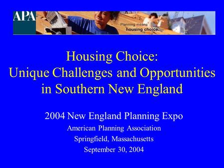 Housing Choice: Unique Challenges and Opportunities in Southern New England 2004 New England Planning Expo American Planning Association Springfield, Massachusetts.