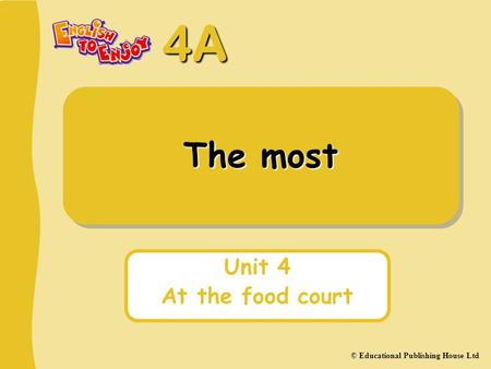 4A © Educational Publishing House Ltd The most Unit 4 At the food court.