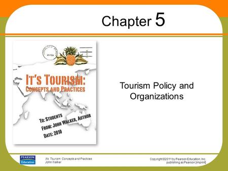 Copyright ©2011 by Pearson Education, Inc. publishing as Pearson [imprint] It’s Tourism: Concepts and Practices John Walker Tourism Policy and Organizations.