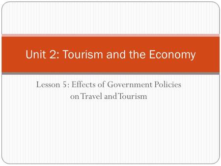 Lesson 5: Effects of Government Policies on Travel and Tourism Unit 2: Tourism and the Economy.